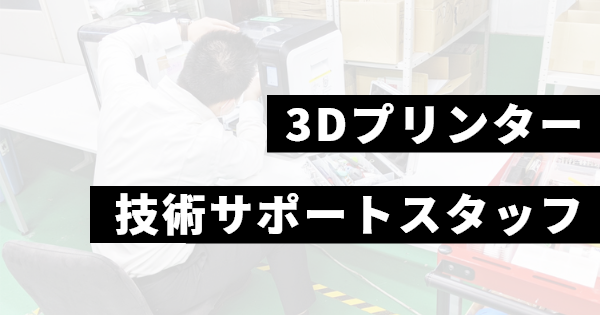 3Dプリンター技術サポートスタッフ