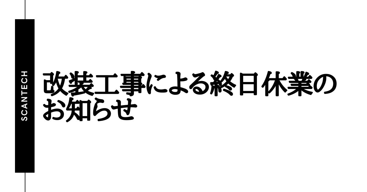 5月27日は改装工事のため、終日休業とさせて頂きます。 | SCANTECH